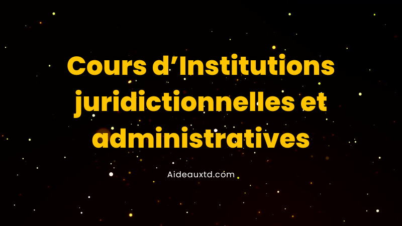 Cours d'Institutions juridictionnelles et administratives | Aideauxtd.com
