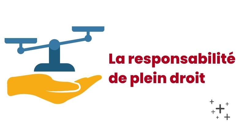 La responsabilité de plein droit (ou « objective »)